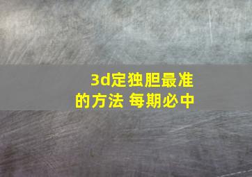 3d定独胆最准的方法 每期必中